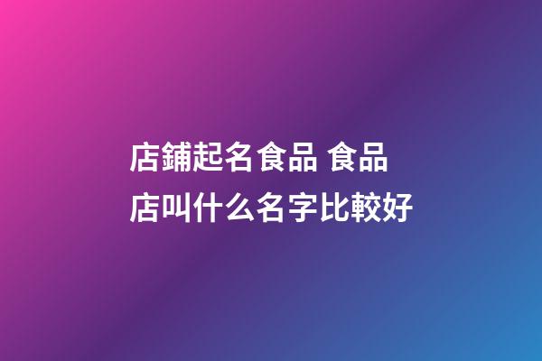 店鋪起名食品 食品店叫什么名字比較好-第1張-店鋪起名-玄機派